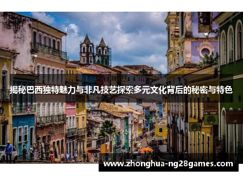 揭秘巴西独特魅力与非凡技艺探索多元文化背后的秘密与特色