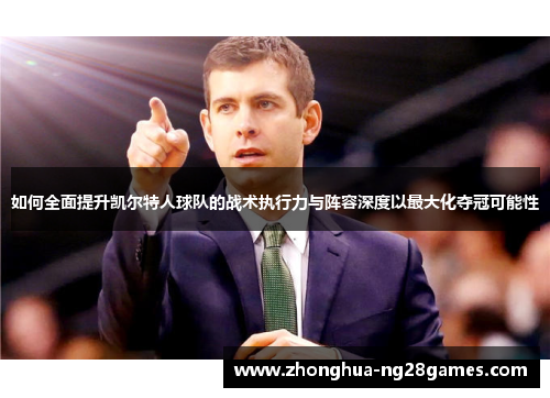 如何全面提升凯尔特人球队的战术执行力与阵容深度以最大化夺冠可能性