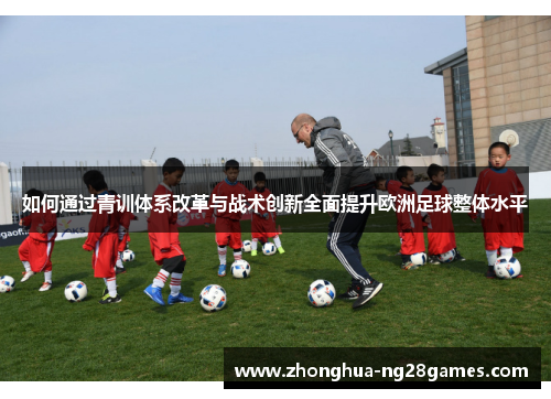 如何通过青训体系改革与战术创新全面提升欧洲足球整体水平