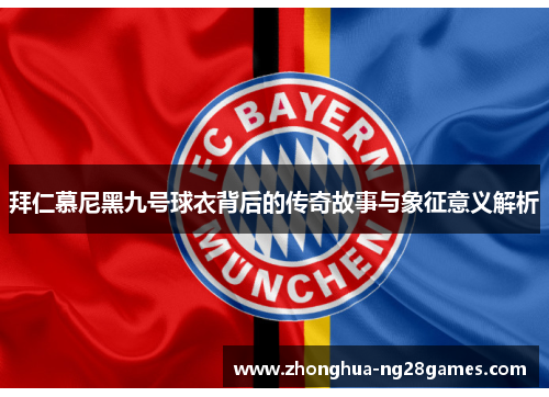 拜仁慕尼黑九号球衣背后的传奇故事与象征意义解析