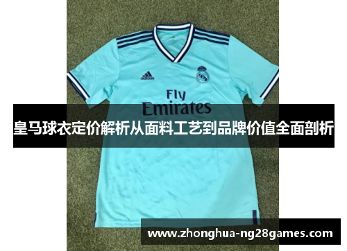 皇马球衣定价解析从面料工艺到品牌价值全面剖析