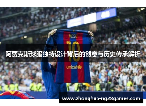 阿贾克斯球服独特设计背后的创意与历史传承解析