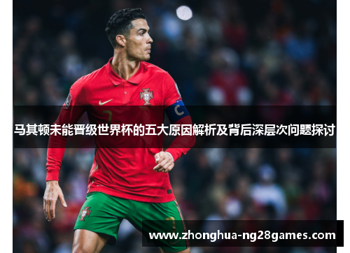 马其顿未能晋级世界杯的五大原因解析及背后深层次问题探讨