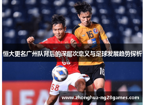 恒大更名广州队背后的深层次意义与足球发展趋势探析