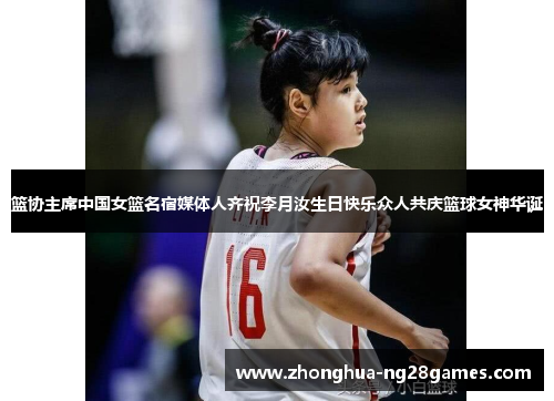 篮协主席中国女篮名宿媒体人齐祝李月汝生日快乐众人共庆篮球女神华诞