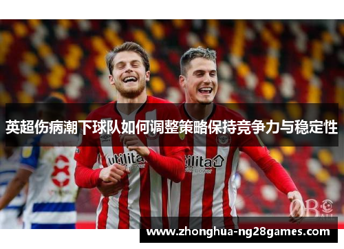 英超伤病潮下球队如何调整策略保持竞争力与稳定性