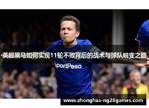 英超黑马如何实现11轮不败背后的战术与球队蜕变之路