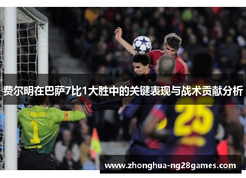 费尔明在巴萨7比1大胜中的关键表现与战术贡献分析
