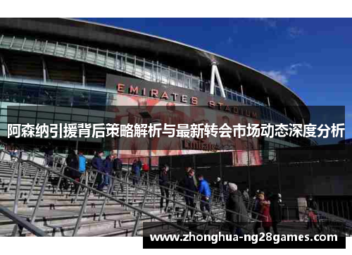 阿森纳引援背后策略解析与最新转会市场动态深度分析