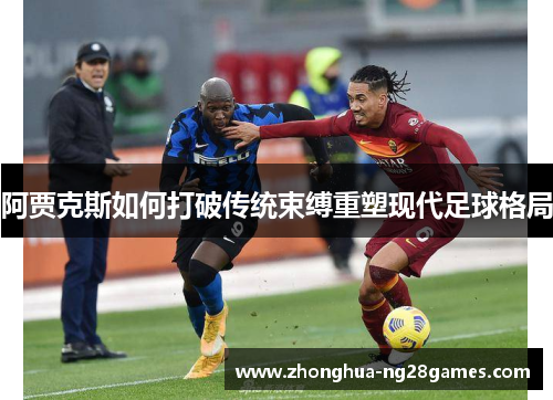 阿贾克斯如何打破传统束缚重塑现代足球格局