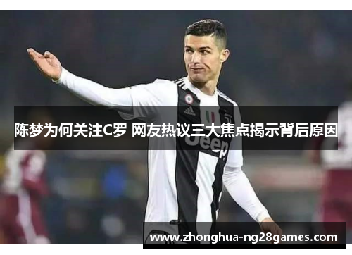 陈梦为何关注C罗 网友热议三大焦点揭示背后原因