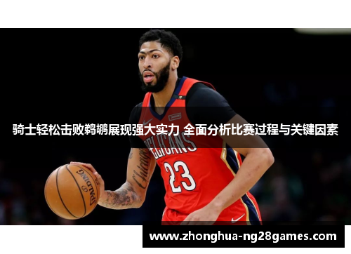 骑士轻松击败鹈鹕展现强大实力 全面分析比赛过程与关键因素