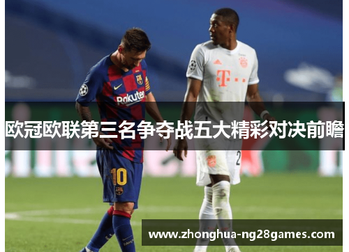 欧冠欧联第三名争夺战五大精彩对决前瞻