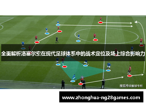 全面解析洛塞尔索在现代足球体系中的战术定位及场上综合影响力