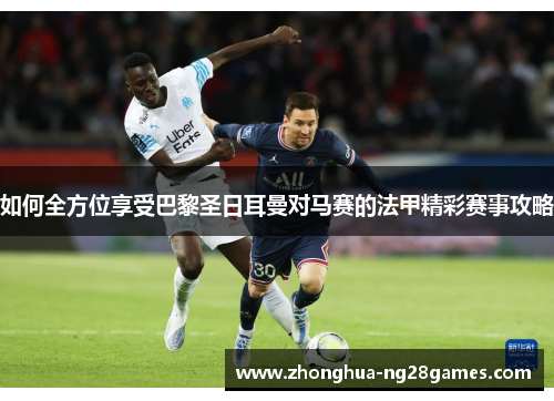 如何全方位享受巴黎圣日耳曼对马赛的法甲精彩赛事攻略
