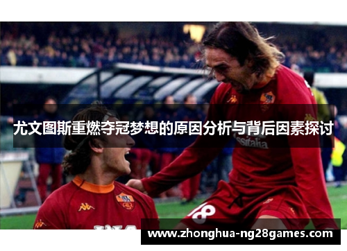 尤文图斯重燃夺冠梦想的原因分析与背后因素探讨