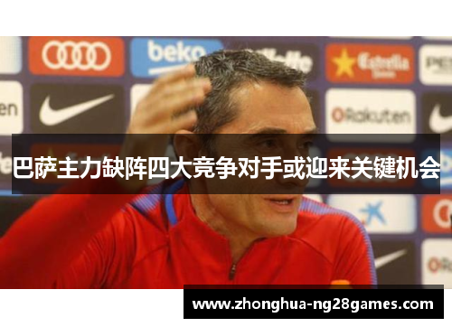 巴萨主力缺阵四大竞争对手或迎来关键机会