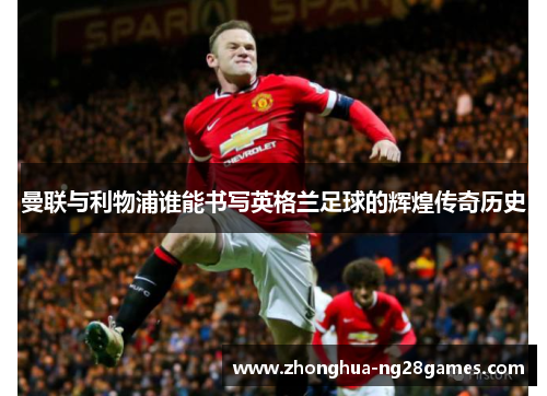 曼联与利物浦谁能书写英格兰足球的辉煌传奇历史