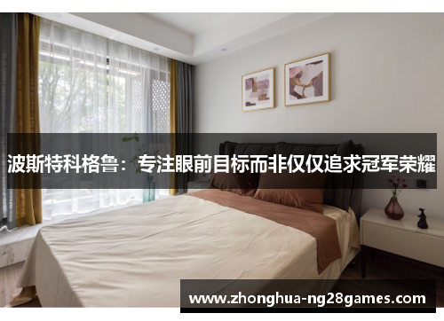 波斯特科格鲁:专注眼前目标而非仅仅追求冠军荣耀 波斯特科格鲁:专注眼前目标而非仅仅追求冠军荣耀