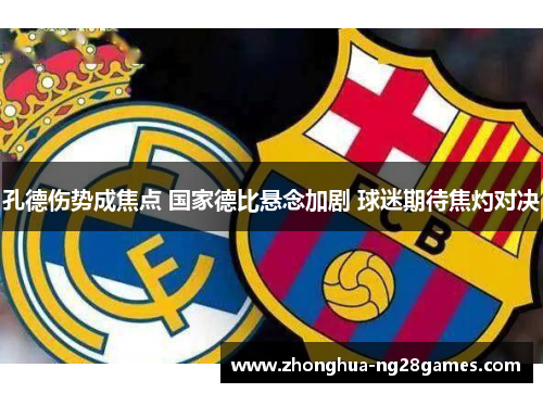 孔德伤势成焦点 国家德比悬念加剧 球迷期待焦灼对决