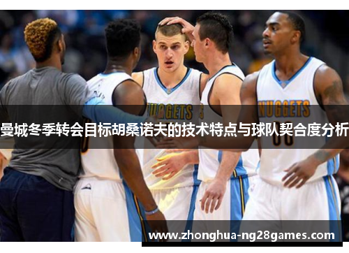 曼城冬季转会目标胡桑诺夫的技术特点与球队契合度分析