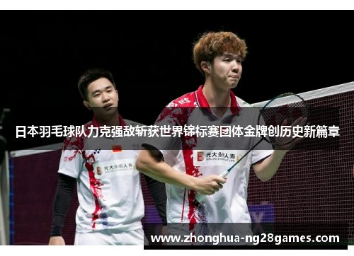 日本羽毛球队力克强敌斩获世界锦标赛团体金牌创历史新篇章