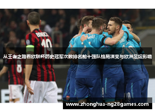 从王者之路看欧联杯历史冠军次数排名前十强队格局演变与欧洲足坛影响 从王者之路看欧联杯历史冠军次数排名前十强队格局演变与欧洲足坛影响