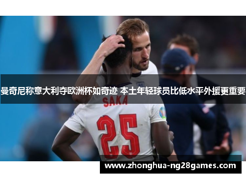 曼奇尼称意大利夺欧洲杯如奇迹 本土年轻球员比低水平外援更重要