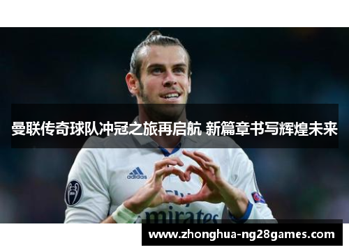 曼联传奇球队冲冠之旅再启航 新篇章书写辉煌未来 曼联传奇球队冲冠之旅再启航 新篇章书写辉煌未来