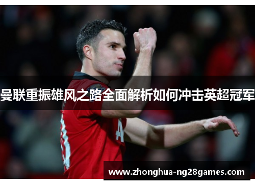 曼联重振雄风之路全面解析如何冲击英超冠军 曼联重振雄风之路全面解析如何冲击英超冠军