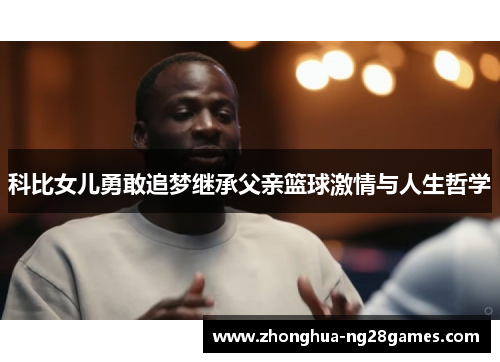 科比女儿勇敢追梦继承父亲篮球激情与人生哲学