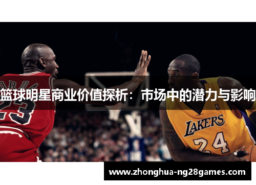 篮球明星商业价值探析：市场中的潜力与影响