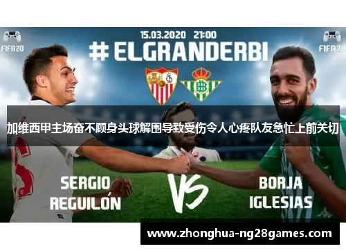 加维西甲主场奋不顾身头球解围导致受伤令人心疼队友急忙上前关切