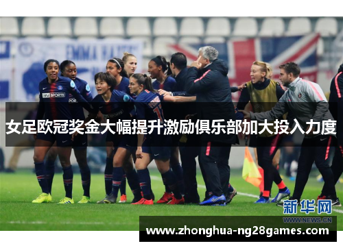 女足欧冠奖金大幅提升激励俱乐部加大投入力度