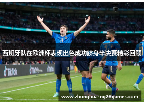 西班牙队在欧洲杯表现出色成功跻身半决赛精彩回顾 西班牙队在欧洲杯表现出色成功跻身半决赛精彩回顾