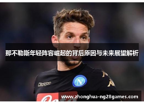 那不勒斯年轻阵容崛起的背后原因与未来展望解析 那不勒斯年轻阵容崛起的背后原因与未来展望解析
