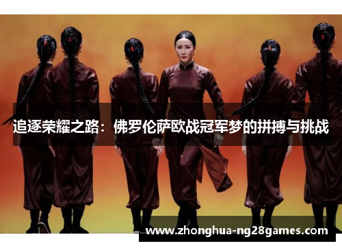 追逐荣耀之路:佛罗伦萨欧战冠军梦的拼搏与挑战 追逐荣耀之路:佛罗伦萨欧战冠军梦的拼搏与挑战