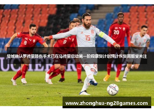 曼城确认罗德里膝伤手术已在马德里启动第一阶段康复计划预计恢复周期受关注