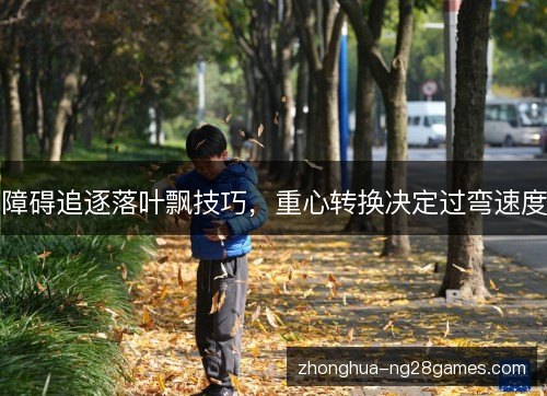 障碍追逐落叶飘技巧,重心转换决定过弯速度 障碍追逐落叶飘技巧,重心转换决定过弯速度